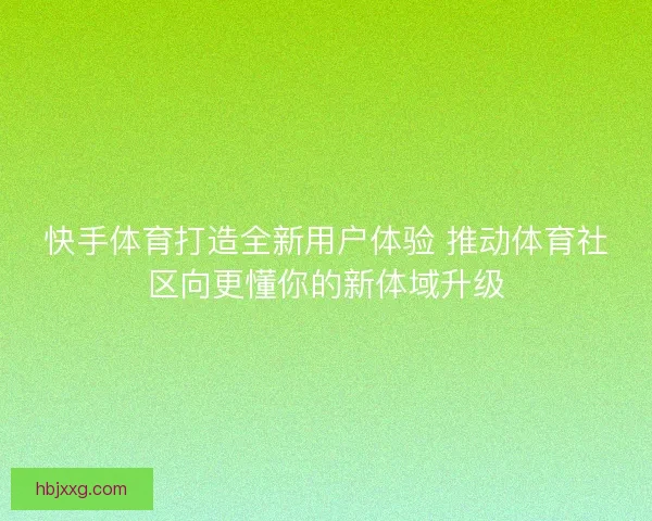 快手体育打造全新用户体验 推动体育社区向更懂你的新体域升级