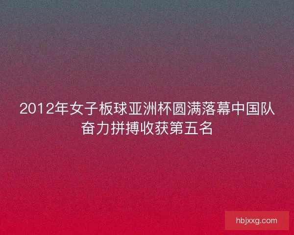 2012年女子板球亚洲杯圆满落幕中国队奋力拼搏收获第五名