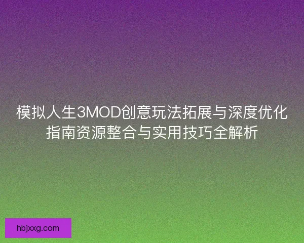 模拟人生3MOD创意玩法拓展与深度优化指南资源整合与实用技巧全解析