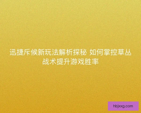 迅捷斥候新玩法解析探秘 如何掌控草丛战术提升游戏胜率