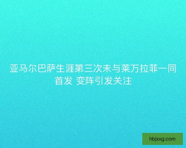 亚马尔巴萨生涯第三次未与莱万拉菲一同首发 变阵引发关注