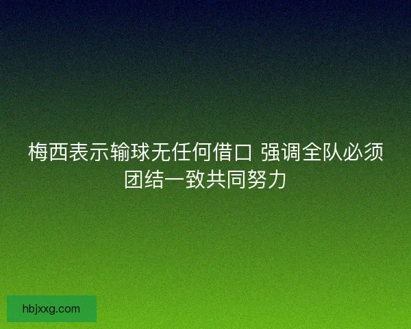 梅西表示输球无任何借口 强调全队必须团结一致共同努力 梅西表示输球无任何借口 强调全队必须团结一致共同努力